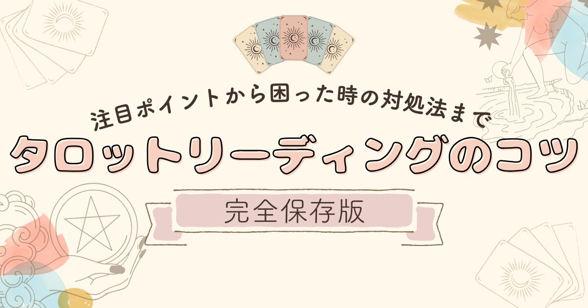 【完全保存版】タロットリーディングのコツ｜注目ポイントから困った時の対処法まで解説します