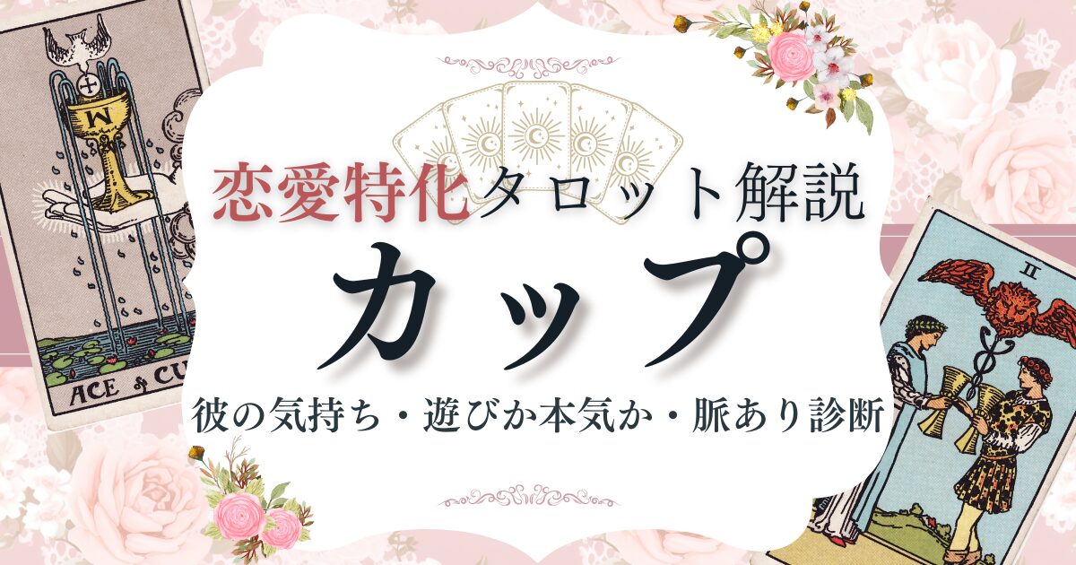 恋愛タロット【カップ】逆位置含む意味一覧|彼の気持ち・遊びか本気か・脈あり診断