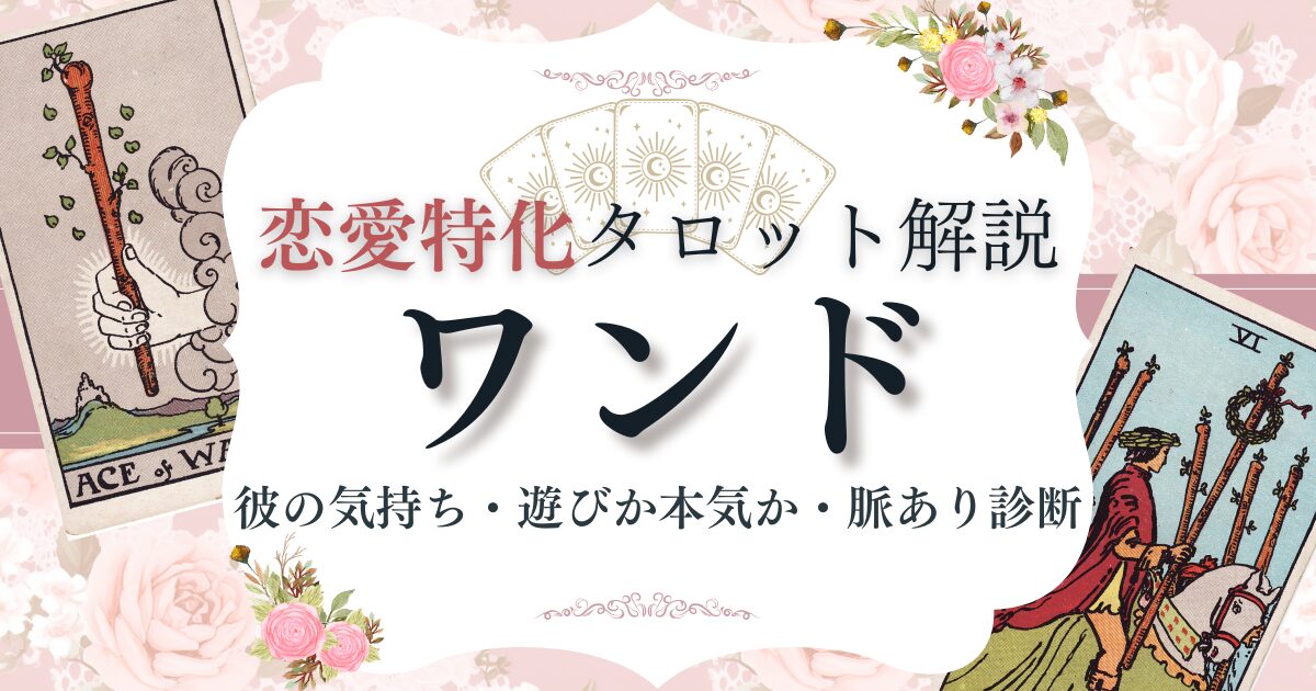 恋愛タロット【ワンド】逆位置含む意味一覧｜彼の気持ち・遊びか本気か・脈あり診断