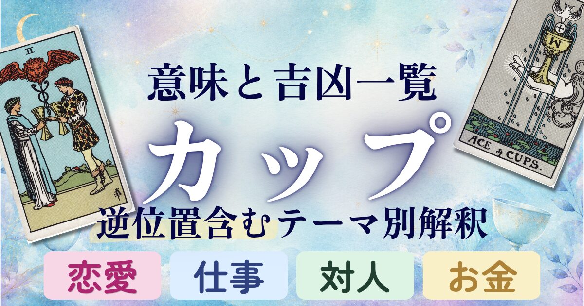 タロット【カップ】意味と吉凶一覧|逆位置含むテーマ別解釈|恋愛・仕事・対人・金運
