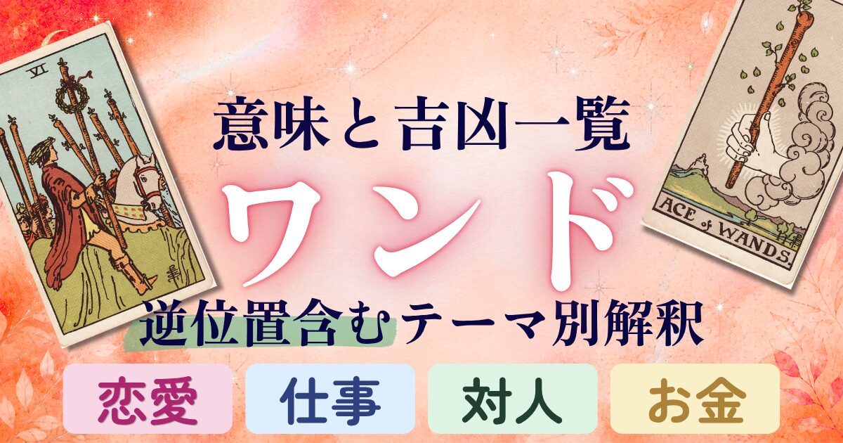 タロット【ワンド】意味と吉凶一覧|逆位置含むテーマ別解釈|恋愛・仕事・対人・金運